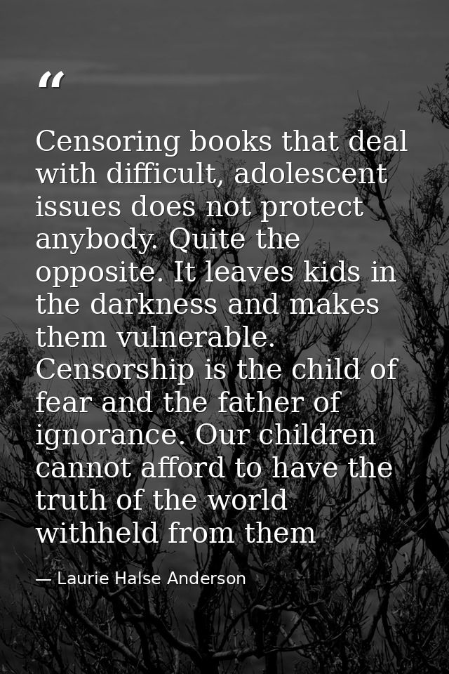 Censoring books that deal with difficult, adolescent issues does not protect anybody. Quite the opposite. It leaves kids — Laurie Halse Anderson