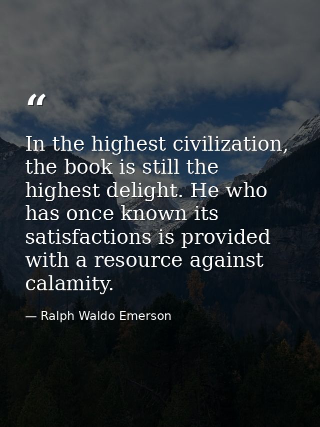 In the highest civilization, the book is still the highest delight. He who has once known its satisfactions is provided  — Ralph Waldo Emerson