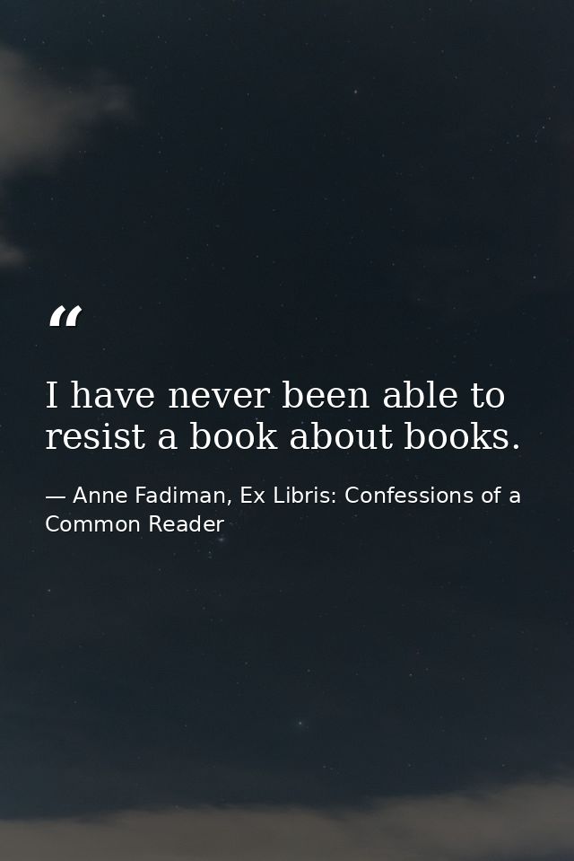I have never been able to resist a book about books. — Anne Fadiman, Ex Libris: Confessions of a Common Reader