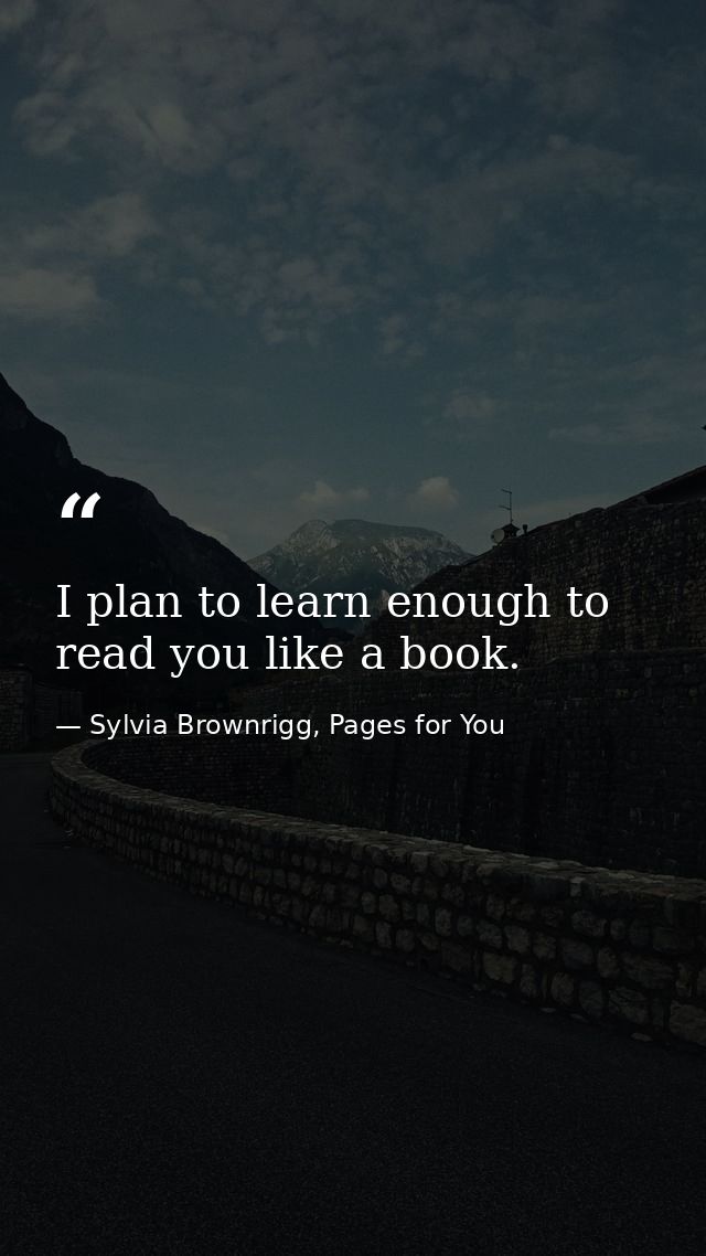 I plan to learn enough to read you like a book. — Sylvia Brownrigg, Pages for You