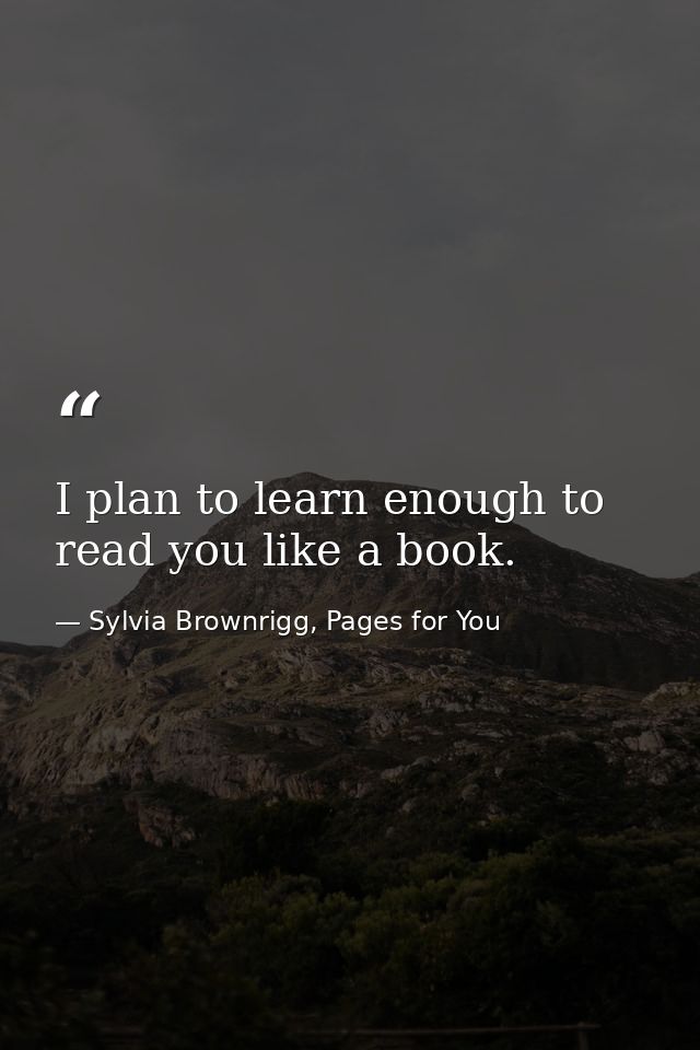 I plan to learn enough to read you like a book. — Sylvia Brownrigg, Pages for You