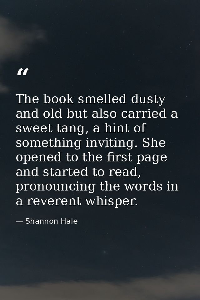 The book smelled dusty and old but also carried a sweet tang, a hint of something inviting. She opened to the first page — Shannon Hale