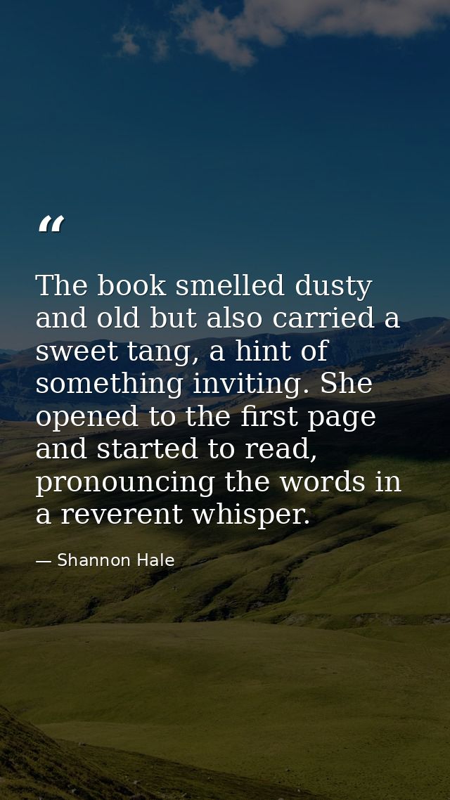 The book smelled dusty and old but also carried a sweet tang, a hint of something inviting. She opened to the first page — Shannon Hale