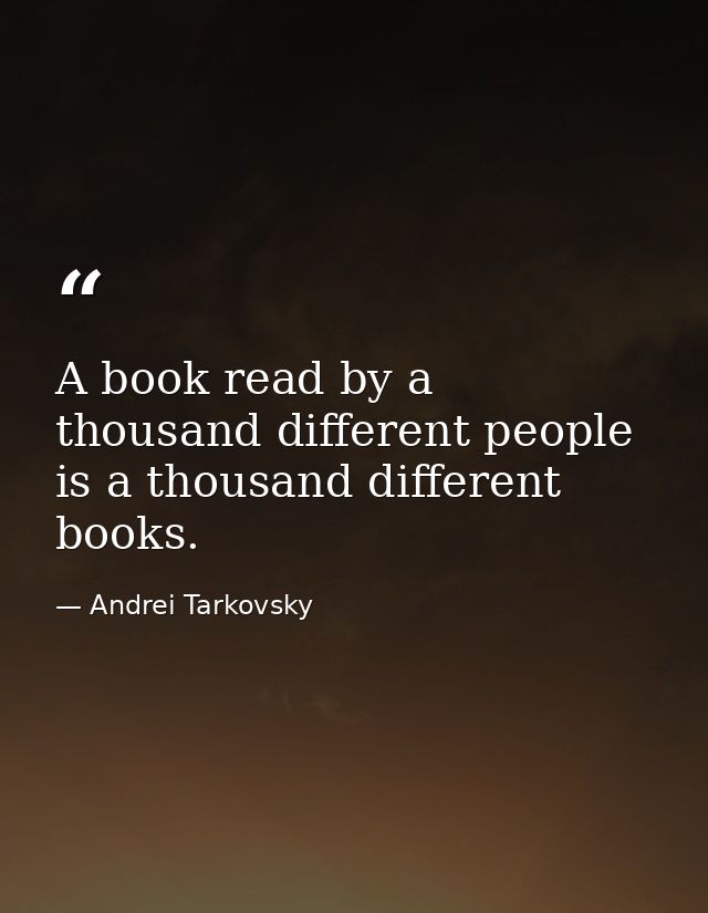 A book read by a thousand different people is a thousand different books. — Andrei Tarkovsky