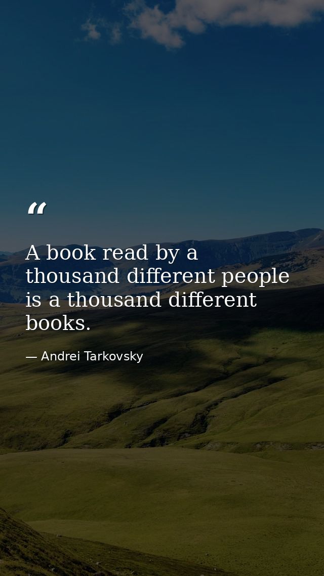A book read by a thousand different people is a thousand different books. — Andrei Tarkovsky