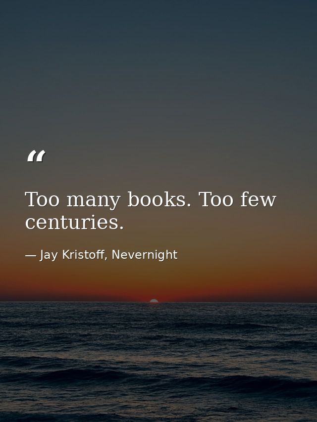 Too many books. Too few centuries. — Jay Kristoff, Nevernight