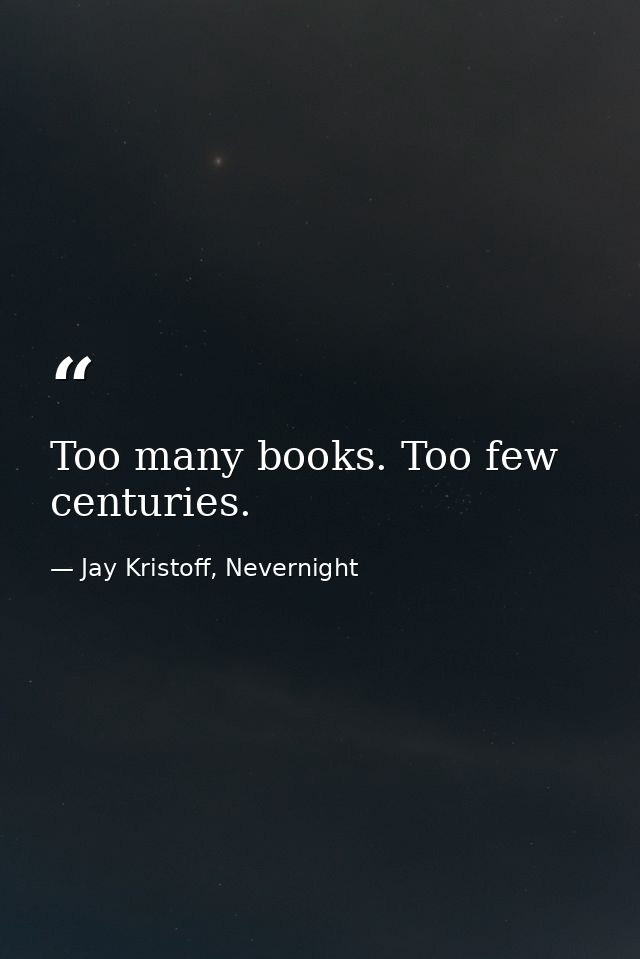 Too many books. Too few centuries. — Jay Kristoff, Nevernight