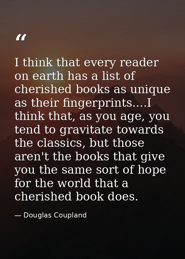 I think that every reader on earth has a list of cherished books as unique as their fingerprints....I think that, as you — Douglas Coupland