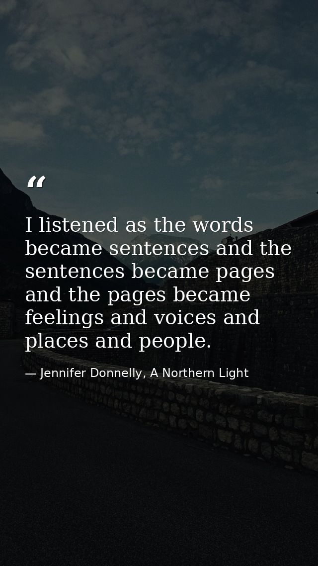 I listened as the words became sentences and the sentences became pages and the pages became feelings and voices and pla — Jennifer Donnelly, A Northern Light