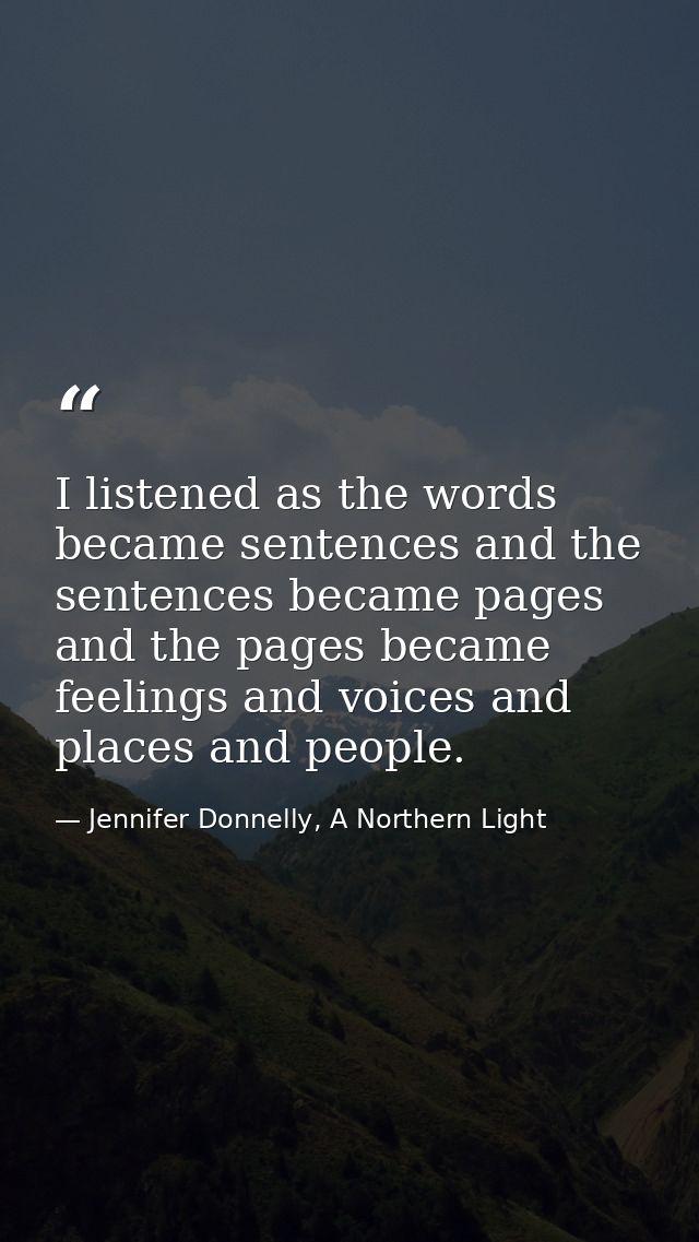 I listened as the words became sentences and the sentences became pages and the pages became feelings and voices and pla — Jennifer Donnelly, A Northern Light