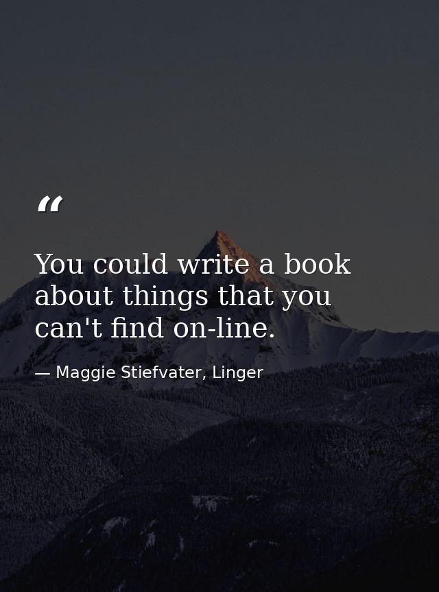 You could write a book about things that you can't find on-line. — Maggie Stiefvater, Linger