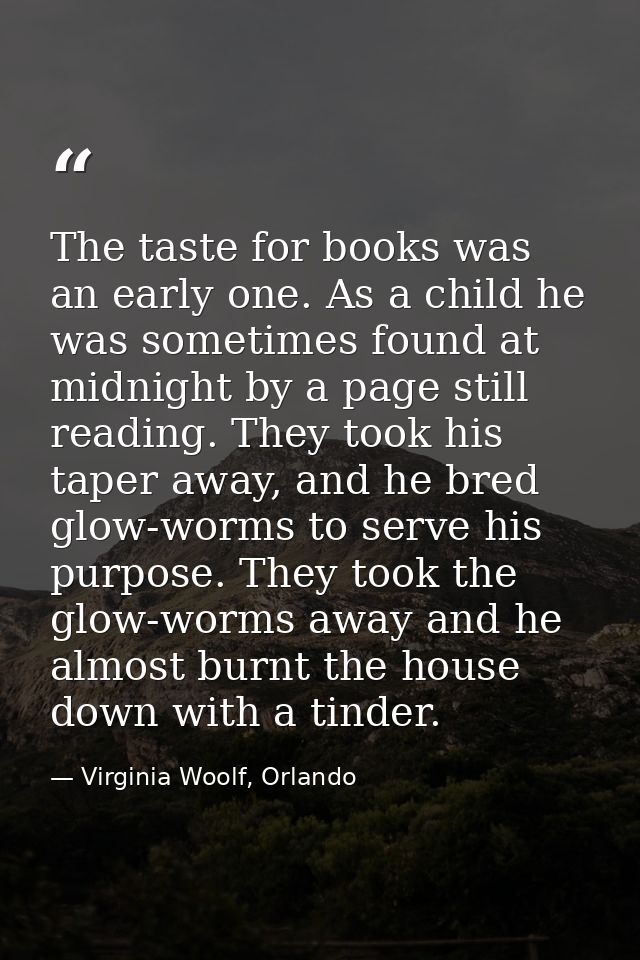 The taste for books was an early one. As a child he was sometimes found at midnight by a page still reading. They took h — Virginia Woolf, Orlando