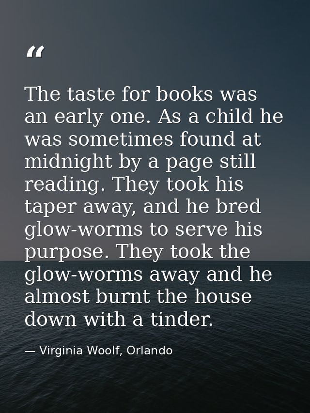 The taste for books was an early one. As a child he was sometimes found at midnight by a page still reading. They took h — Virginia Woolf, Orlando