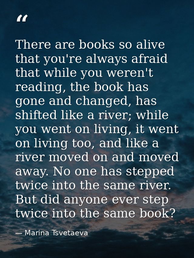 There are books so alive that you're always afraid that while you weren't reading, the book has gone and changed, has sh — Marina Tsvetaeva