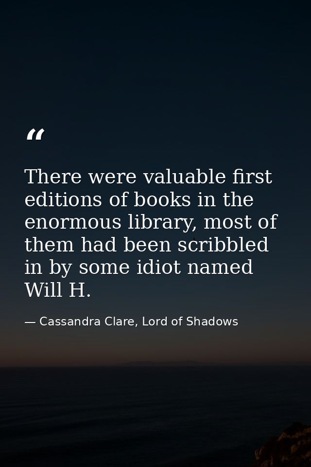 There were valuable first editions of books in the enormous library, most of them had been scribbled in by some idiot na — Cassandra Clare, Lord of Shadows