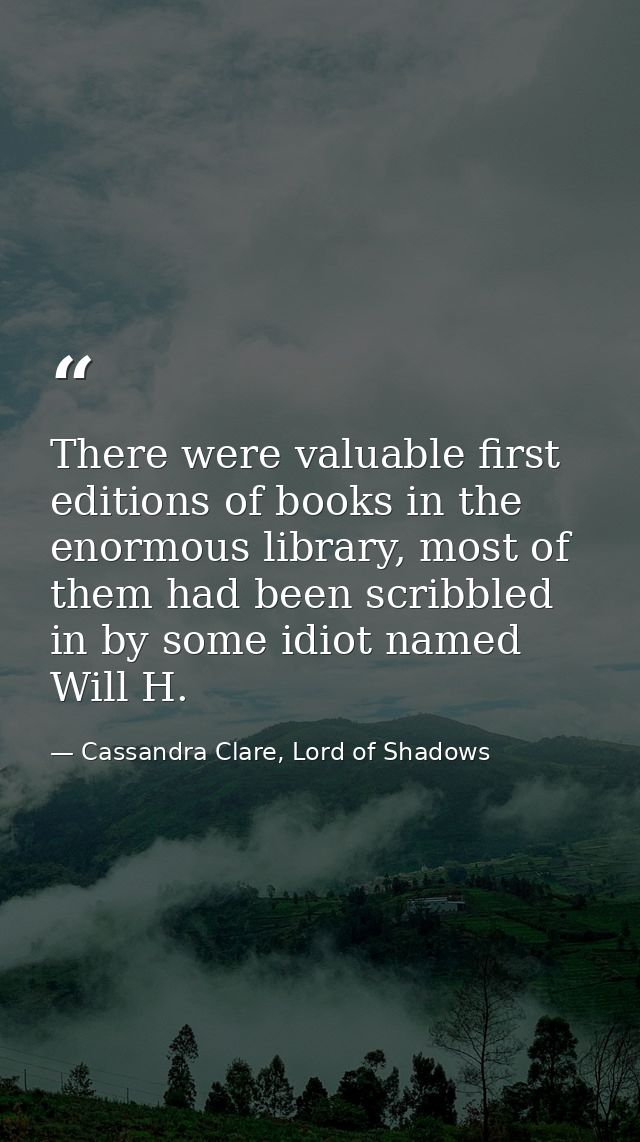 There were valuable first editions of books in the enormous library, most of them had been scribbled in by some idiot na — Cassandra Clare, Lord of Shadows
