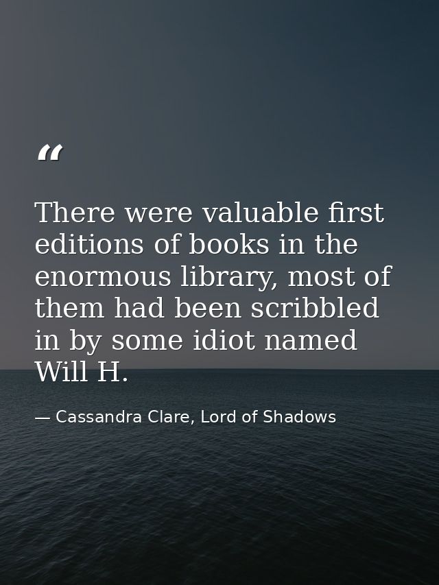 There were valuable first editions of books in the enormous library, most of them had been scribbled in by some idiot na — Cassandra Clare, Lord of Shadows