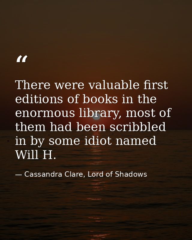 There were valuable first editions of books in the enormous library, most of them had been scribbled in by some idiot na — Cassandra Clare, Lord of Shadows