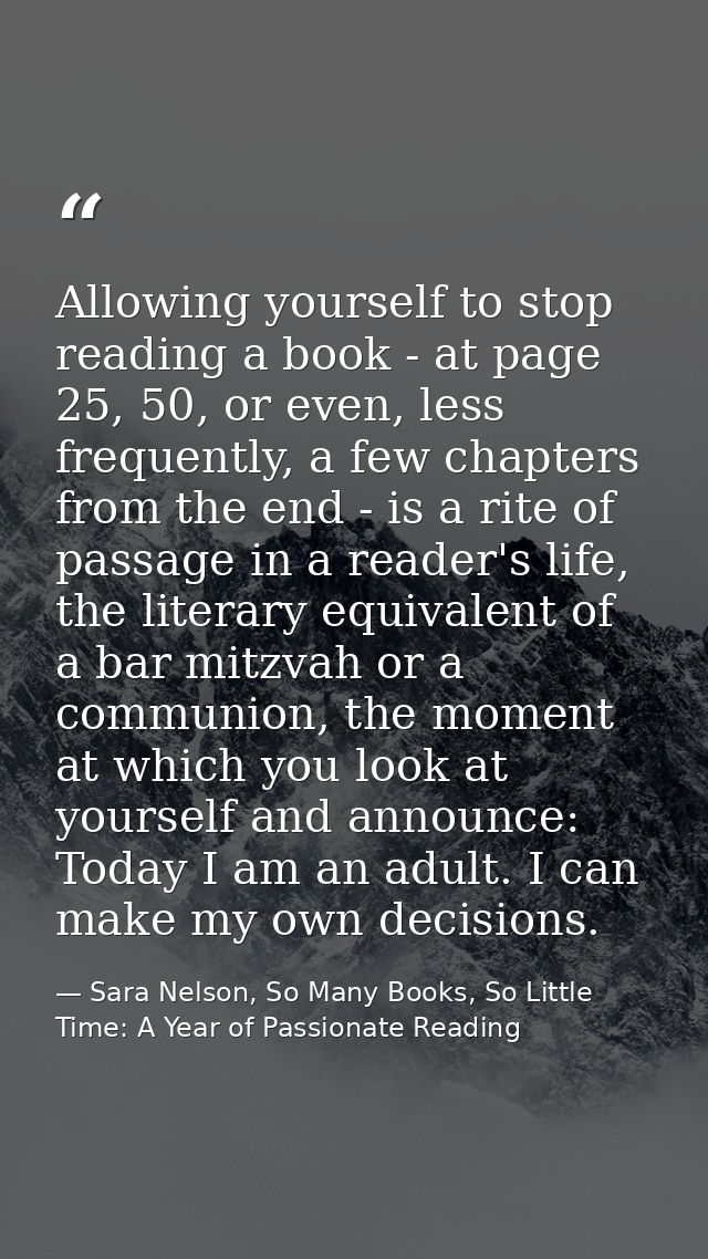 Allowing yourself to stop reading a book - at page 25, 50, or even, less frequently, a few chapters from the end - is a  — Sara Nelson, So Many Books, So Little Time: A Year of Passionate Reading