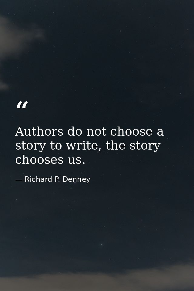 Authors do not choose a story to write, the story chooses us. — Richard P. Denney