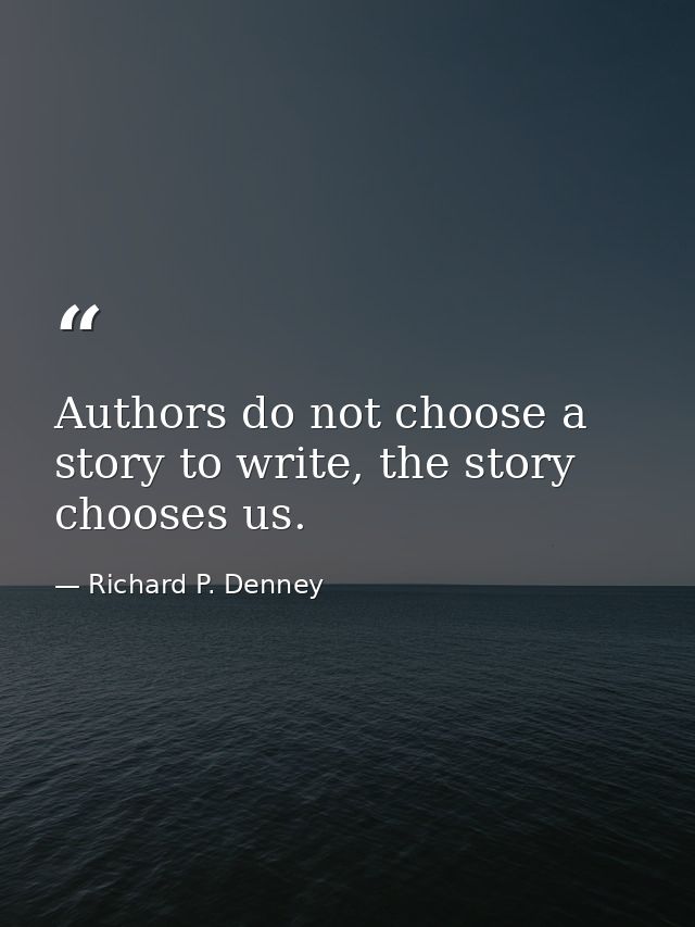 Authors do not choose a story to write, the story chooses us. — Richard P. Denney