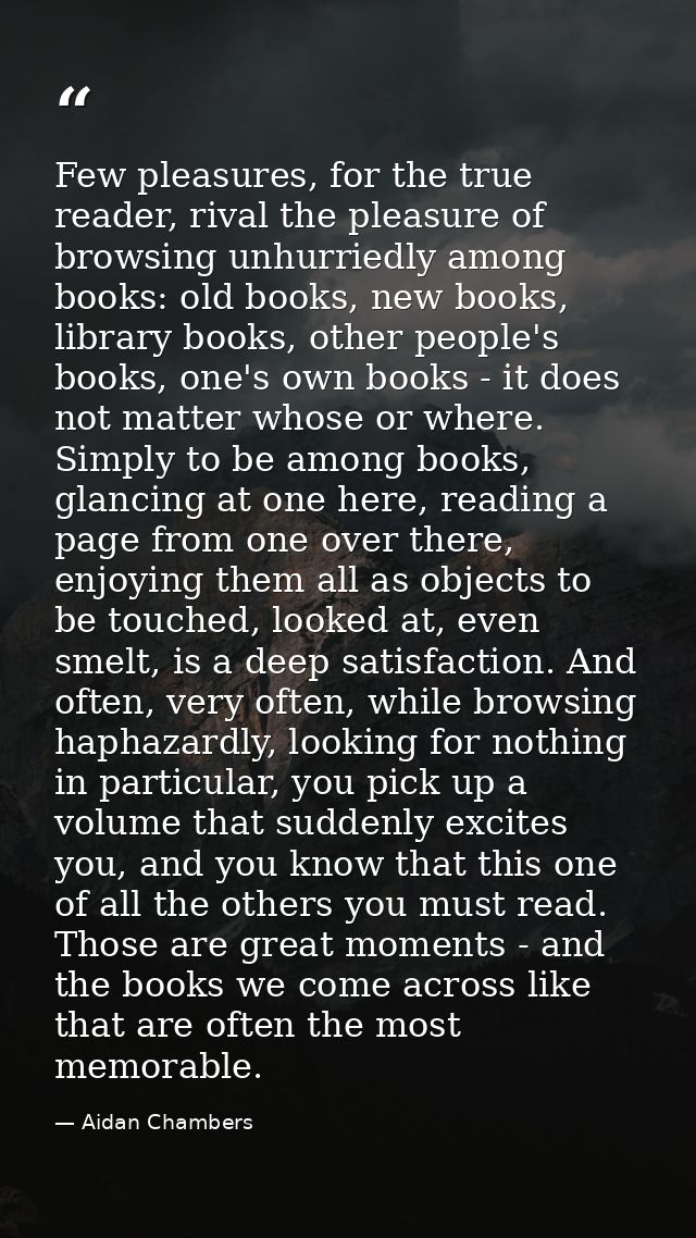 Few pleasures, for the true reader, rival the pleasure of browsing unhurriedly among books: old books, new books, librar — Aidan Chambers