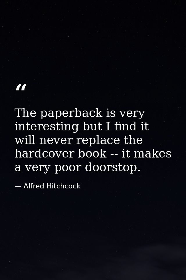 The paperback is very interesting but I find it will never replace the hardcover book -- it makes a very poor doorstop. — Alfred Hitchcock