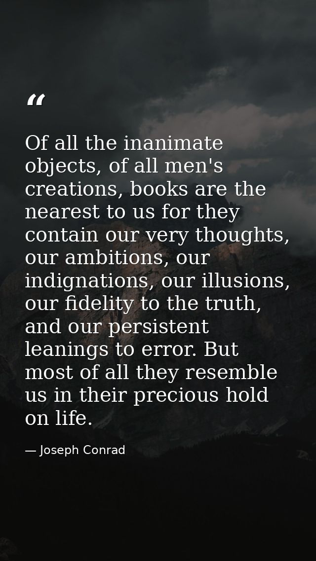 Of all the inanimate objects, of all men's creations, books are the nearest to us for they contain our very thoughts, ou — Joseph Conrad