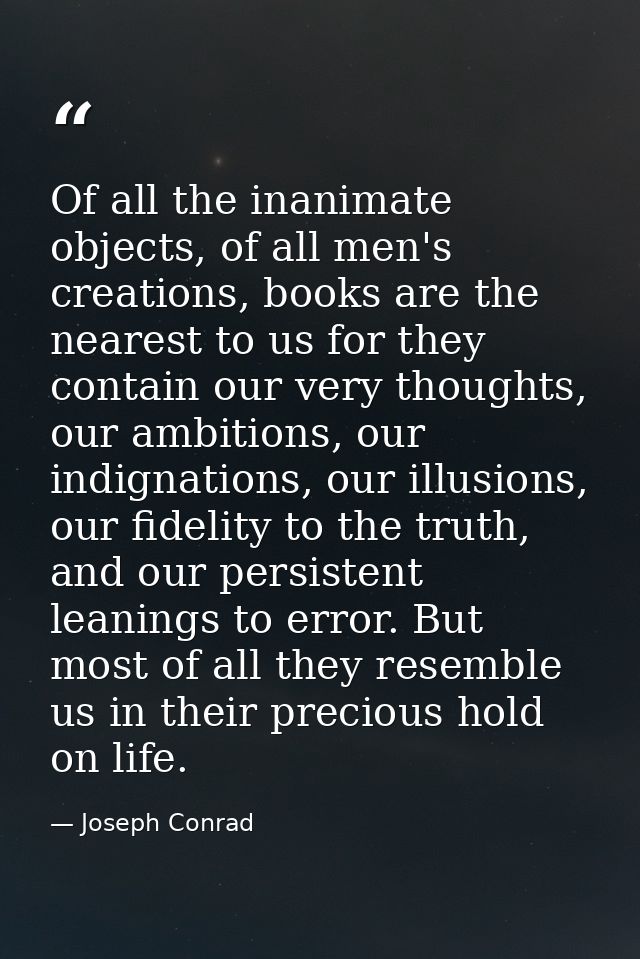 Of all the inanimate objects, of all men's creations, books are the nearest to us for they contain our very thoughts, ou — Joseph Conrad