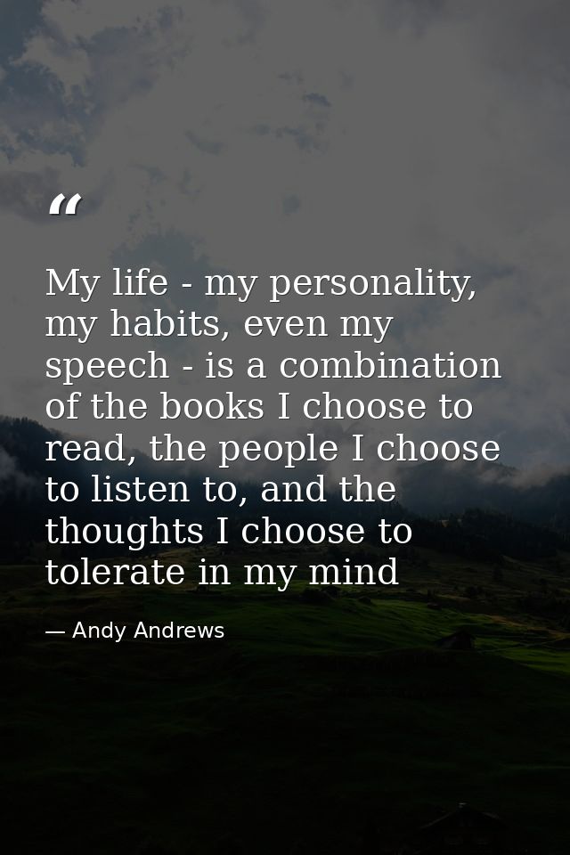 My life - my personality, my habits, even my speech - is a combination of the books I choose to read, the people I choos — Andy Andrews