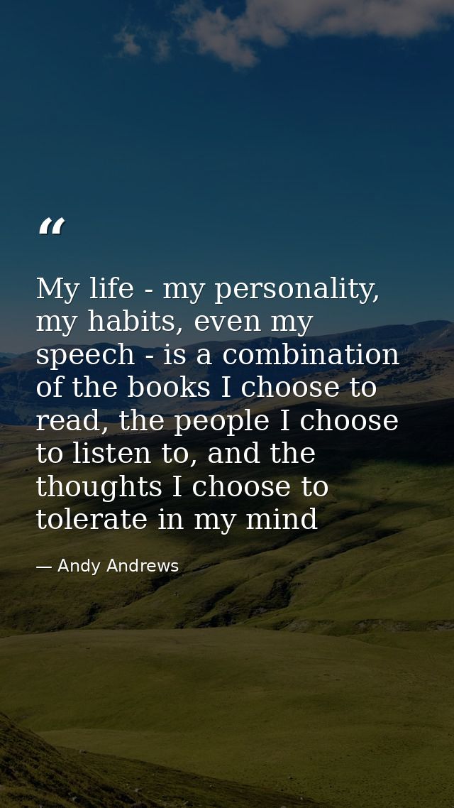 My life - my personality, my habits, even my speech - is a combination of the books I choose to read, the people I choos — Andy Andrews