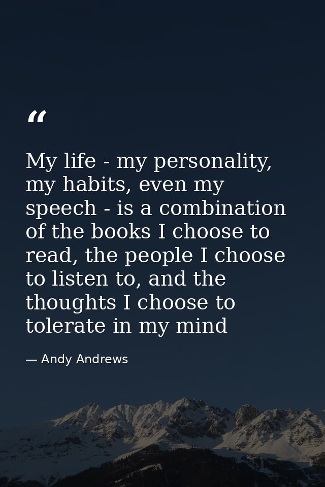 My life - my personality, my habits, even my speech - is a combination of the books I choose to read, the people I choos — Andy Andrews