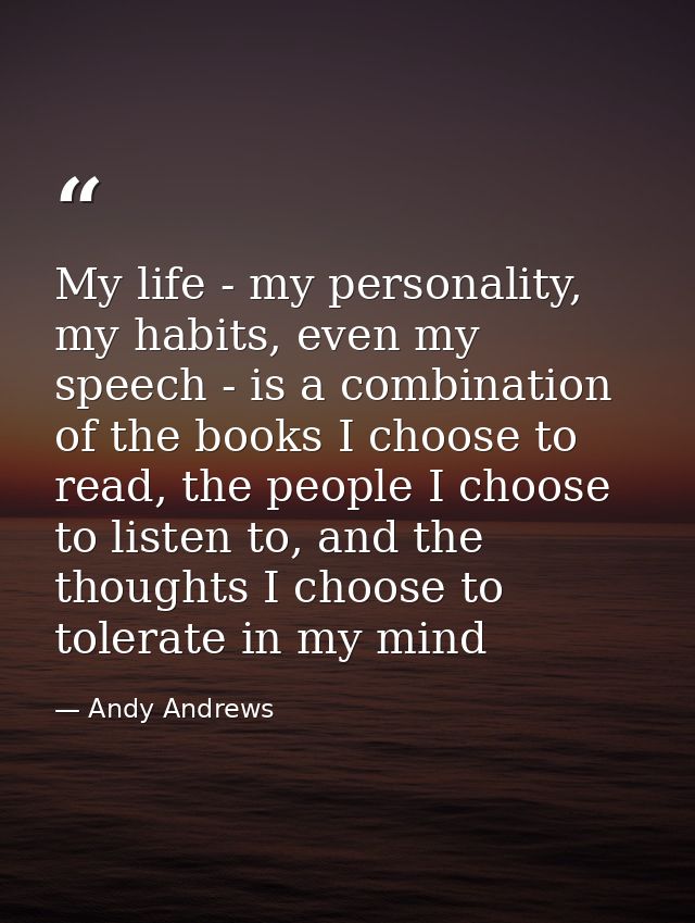My life - my personality, my habits, even my speech - is a combination of the books I choose to read, the people I choos — Andy Andrews