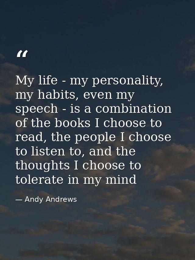 My life - my personality, my habits, even my speech - is a combination of the books I choose to read, the people I choos — Andy Andrews