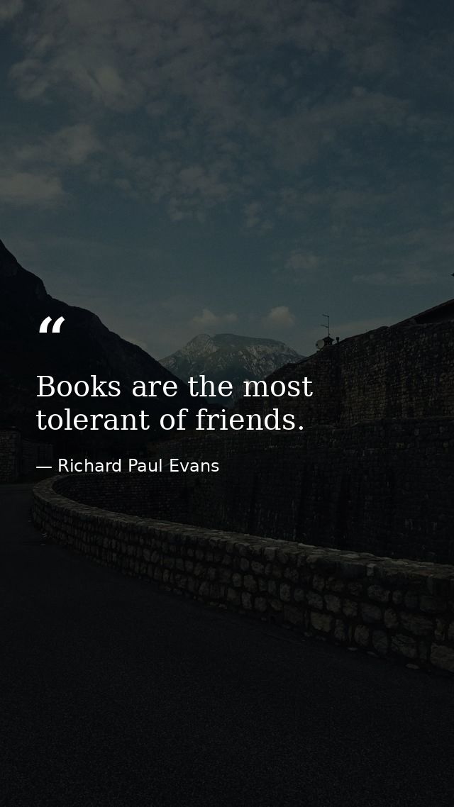 Books are the most tolerant of friends. — Richard Paul Evans