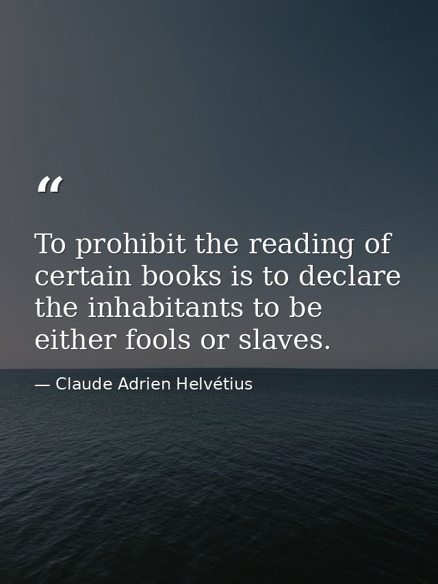 To prohibit the reading of certain books is to declare the inhabitants to be either fools or slaves. — Claude Adrien Helvétius