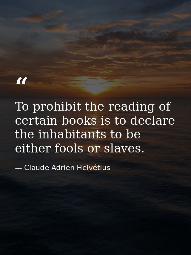 To prohibit the reading of certain books is to declare the inhabitants to be either fools or slaves. — Claude Adrien Helvétius