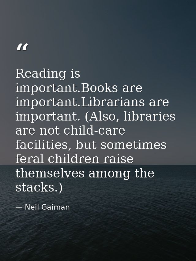 Reading is important.Books are important.Librarians are important. (Also, libraries are not child-care facilities, but s — Neil Gaiman