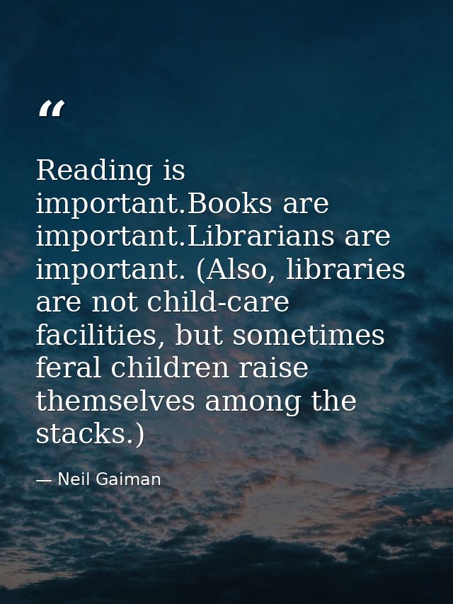 Reading is important.Books are important.Librarians are important. (Also, libraries are not child-care facilities, but s — Neil Gaiman