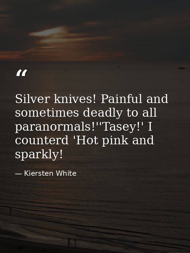 Silver knives! Painful and sometimes deadly to all paranormals!''Tasey!' I counterd 'Hot pink and sparkly! — Kiersten White