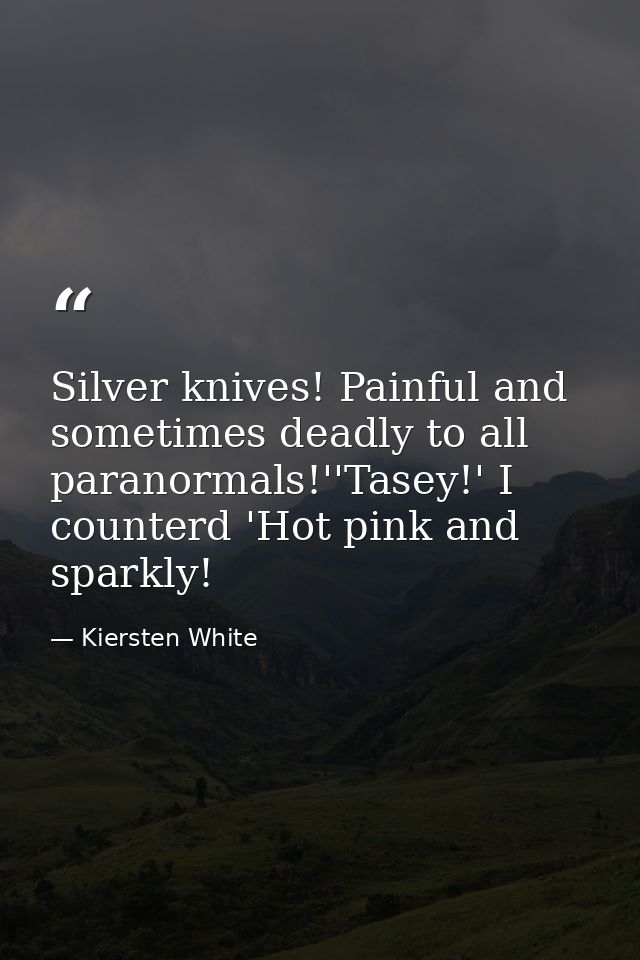 Silver knives! Painful and sometimes deadly to all paranormals!''Tasey!' I counterd 'Hot pink and sparkly! — Kiersten White