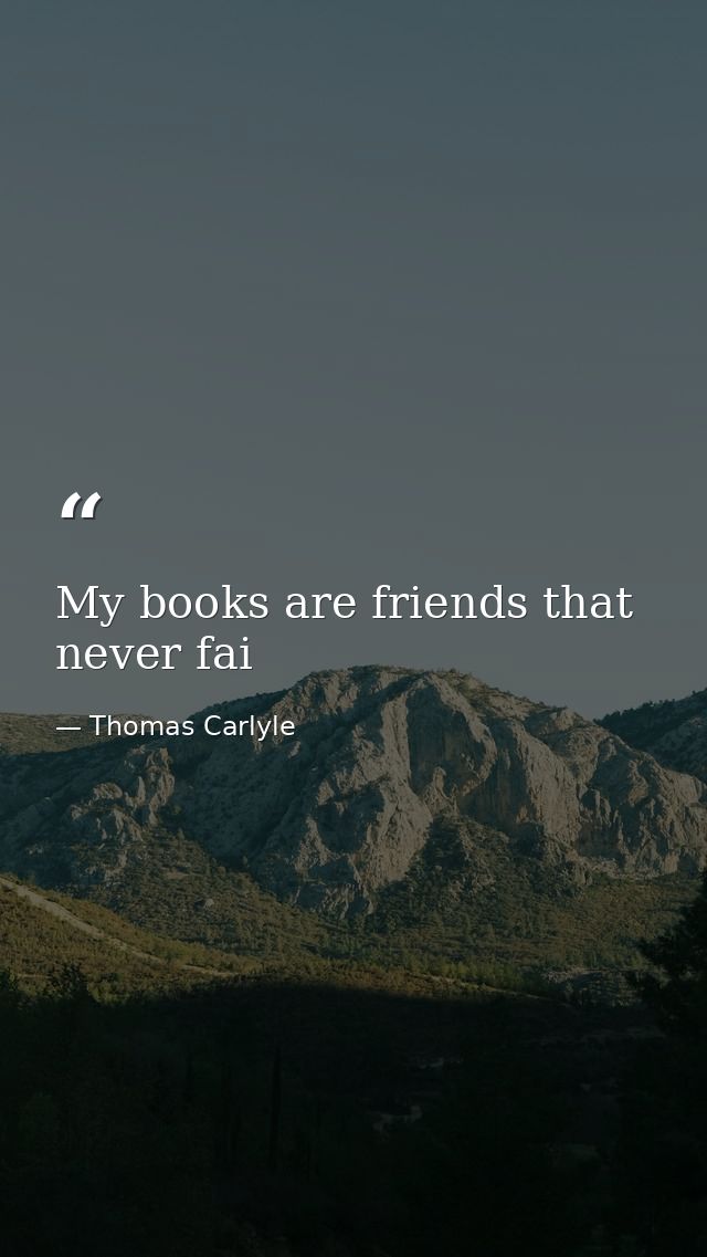 My books are friends that never fai — Thomas Carlyle