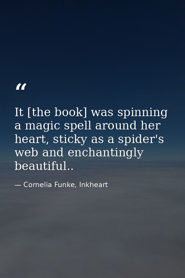 It [the book] was spinning a magic spell around her heart, sticky as a spider's web and enchantingly beautiful.. — Cornelia Funke, Inkheart