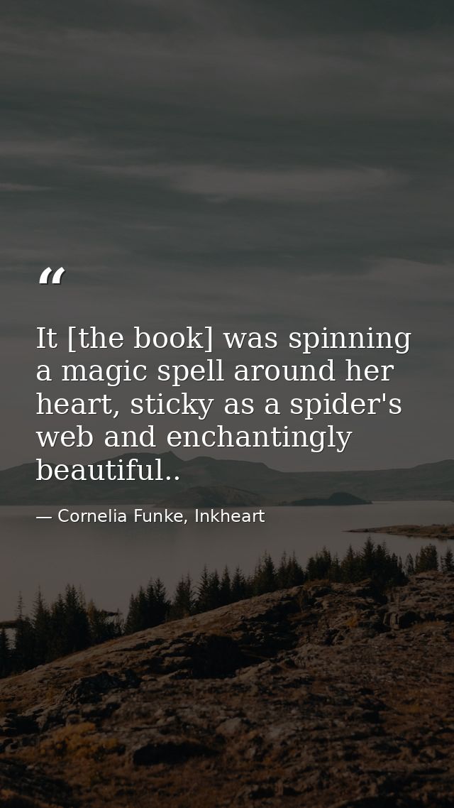 It [the book] was spinning a magic spell around her heart, sticky as a spider's web and enchantingly beautiful.. — Cornelia Funke, Inkheart