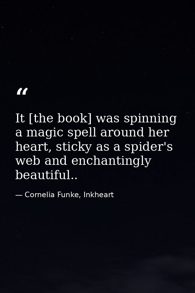 It [the book] was spinning a magic spell around her heart, sticky as a spider's web and enchantingly beautiful.. — Cornelia Funke, Inkheart