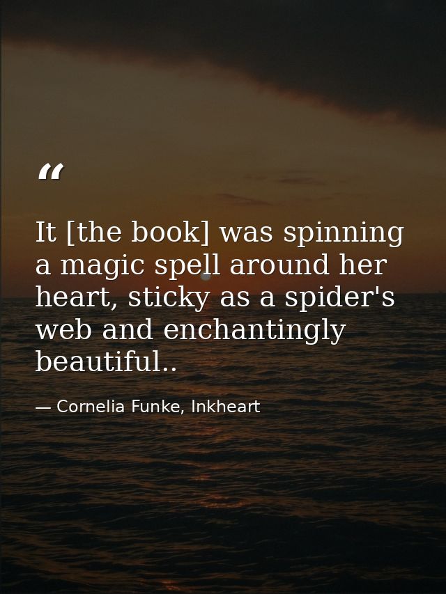 It [the book] was spinning a magic spell around her heart, sticky as a spider's web and enchantingly beautiful.. — Cornelia Funke, Inkheart