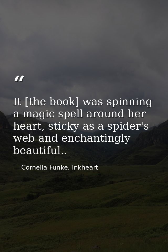 It [the book] was spinning a magic spell around her heart, sticky as a spider's web and enchantingly beautiful.. — Cornelia Funke, Inkheart