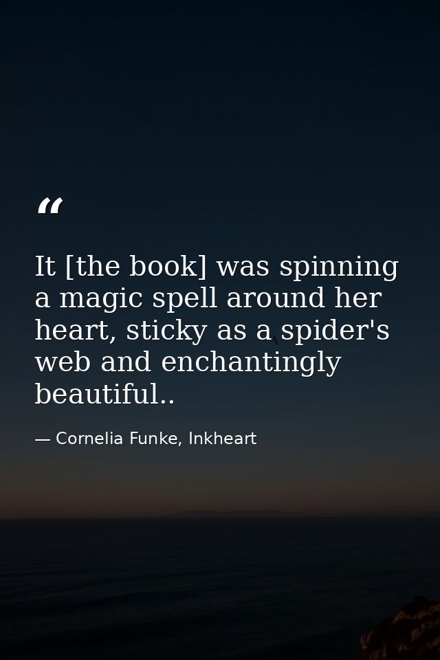 It [the book] was spinning a magic spell around her heart, sticky as a spider's web and enchantingly beautiful.. — Cornelia Funke, Inkheart