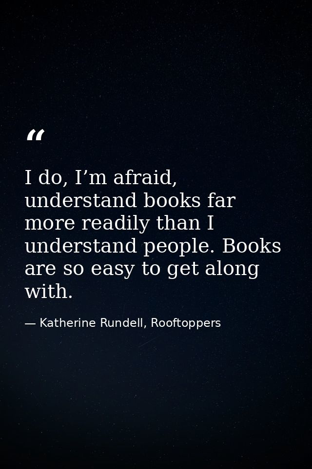 I do, I’m afraid, understand books far more readily than I understand people. Books are so easy to get along with. — Katherine Rundell, Rooftoppers