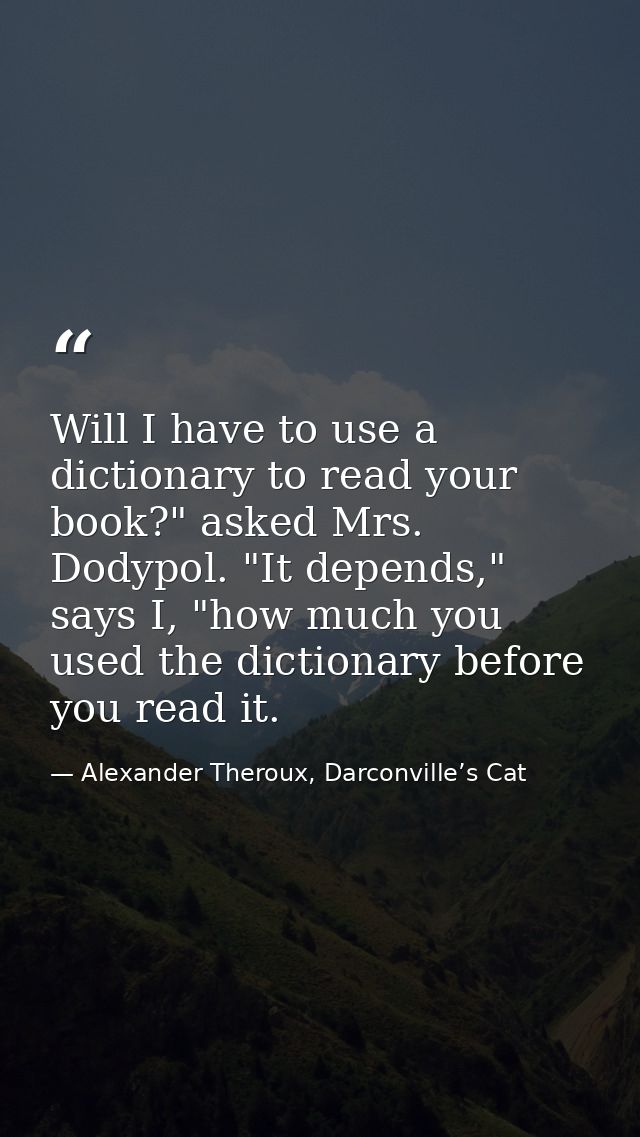 Will I have to use a dictionary to read your book?" asked Mrs. Dodypol. "It depends," says I, "how much you used the dic — Alexander Theroux, Darconville’s Cat